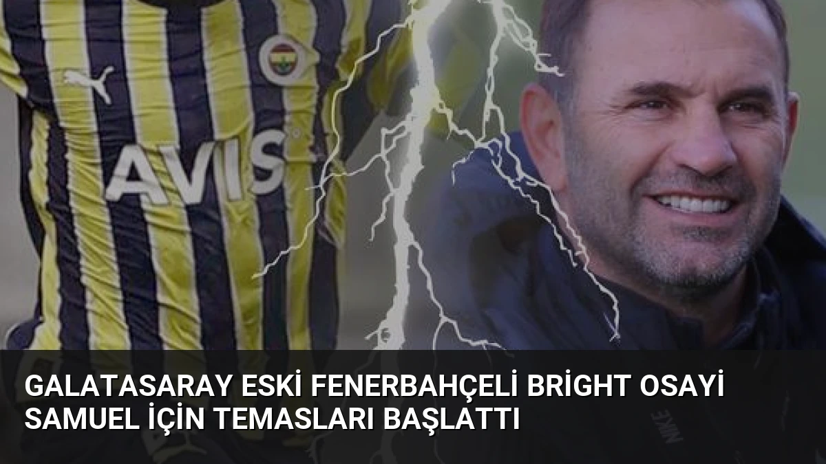 Galatasaray Eski Fenerbahçeli Bright Osayi Samuel İçin Temasları Başlattı