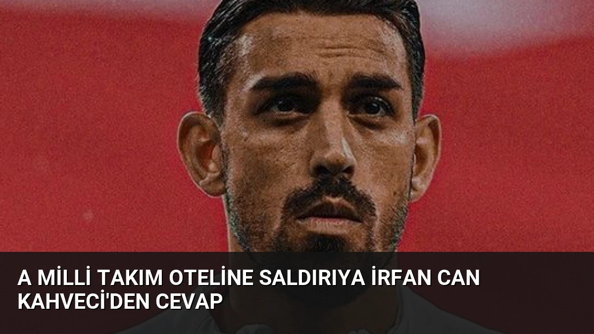 A Milli Takım Oteline Saldırıya İrfan Can Kahveci’den Cevap