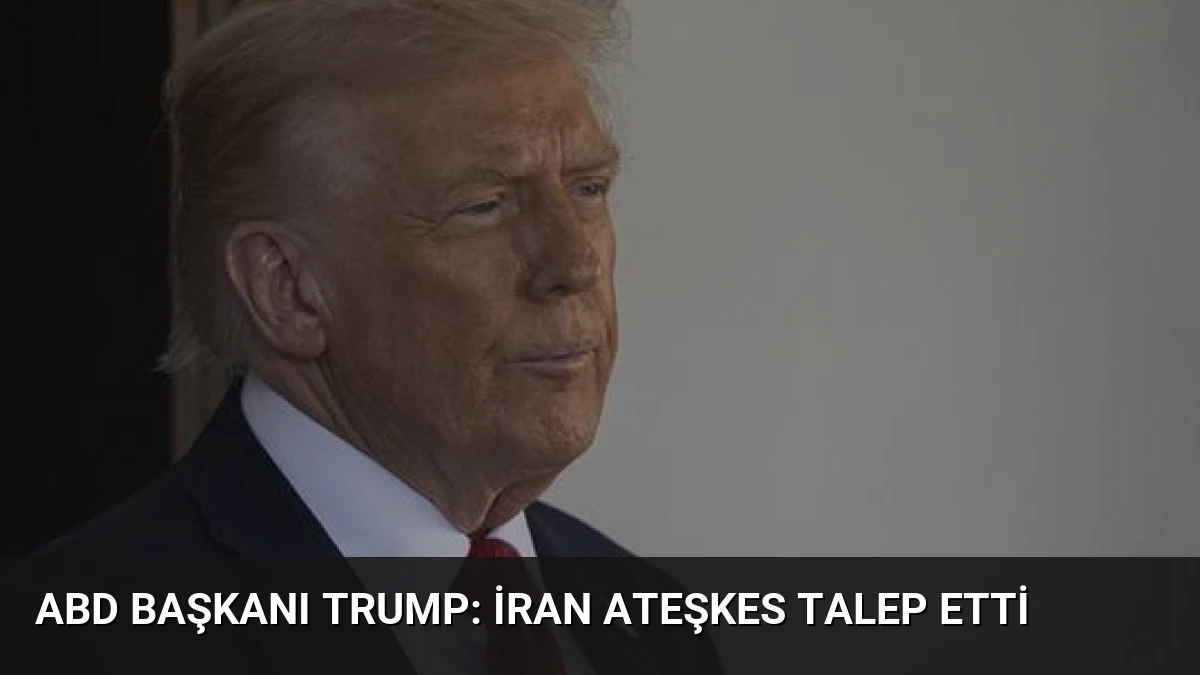 ABD Başkanı Trump: İran Ateşkes Talep Etti