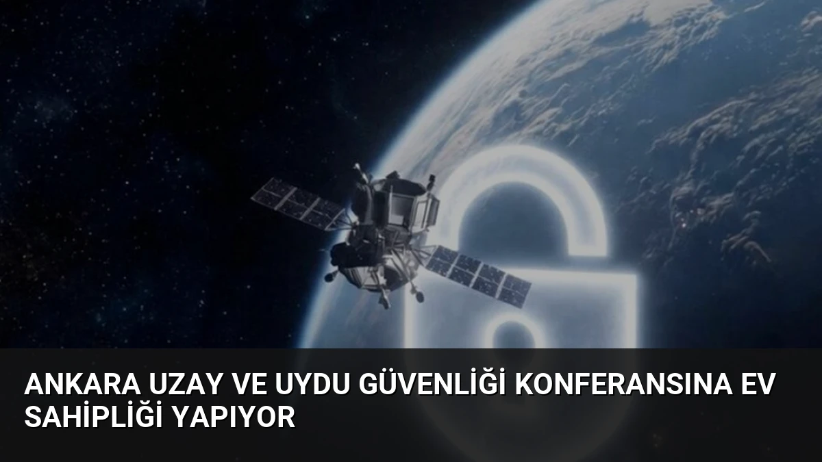Ankara Uzay ve Uydu Güvenliği Konferansına Ev Sahipliği Yapıyor