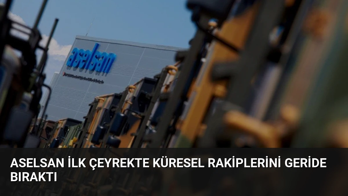 ASELSAN İlk Çeyrekte Küresel Rakiplerini Geride Bıraktı