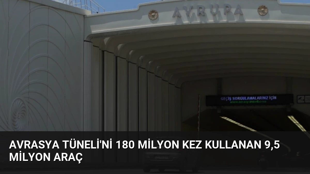 Avrasya Tüneli’ni 180 Milyon Kez Kullanan 9,5 Milyon Araç