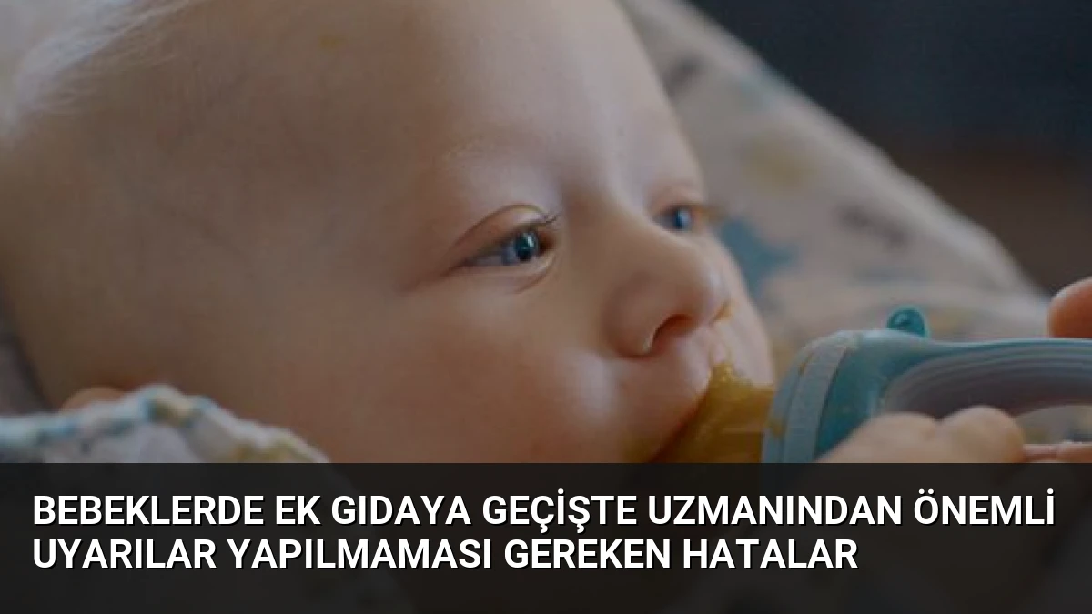 Bebeklerde Ek Gıdaya Geçişte Uzmanından Önemli Uyarılar Yapılmaması Gereken Hatalar