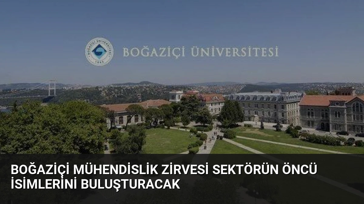 Boğaziçi Mühendislik Zirvesi Sektörün Öncü İsimlerini Buluşturacak