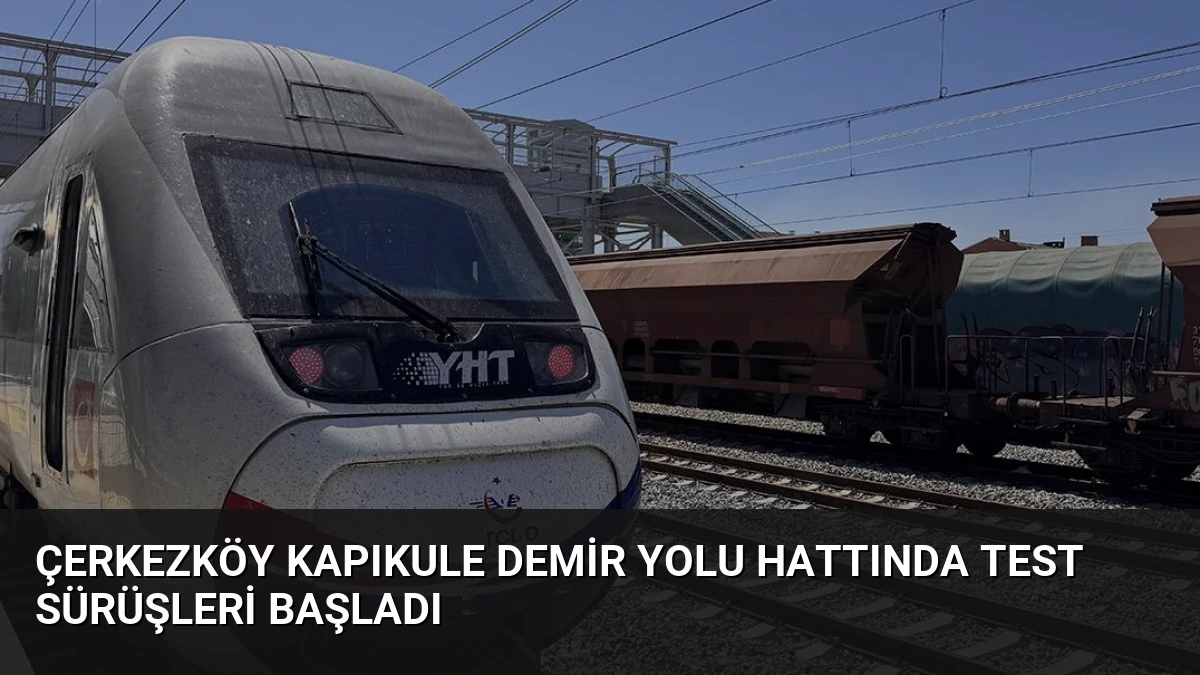Çerkezköy Kapıkule Demir Yolu Hattında Test Sürüşleri Başladı