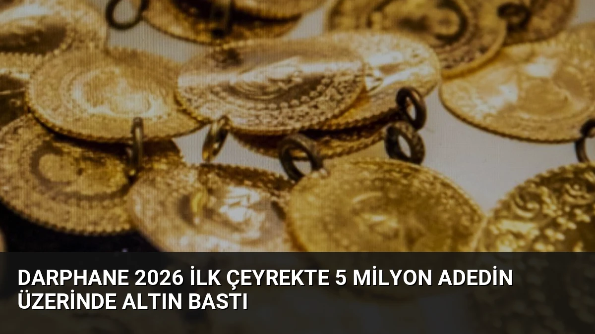 Darphane 2026 İlk Çeyrekte 5 Milyon Adedin Üzerinde Altın Bastı