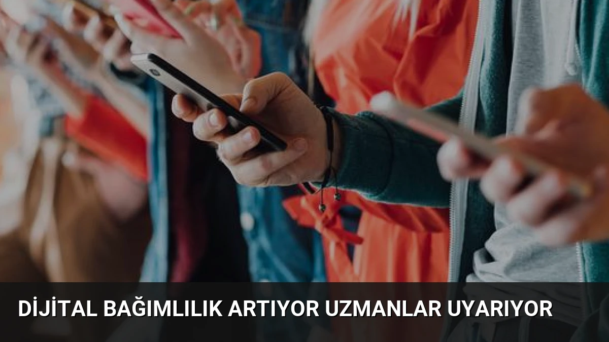 Dijital Bağımlılık Artıyor Uzmanlar Uyarıyor