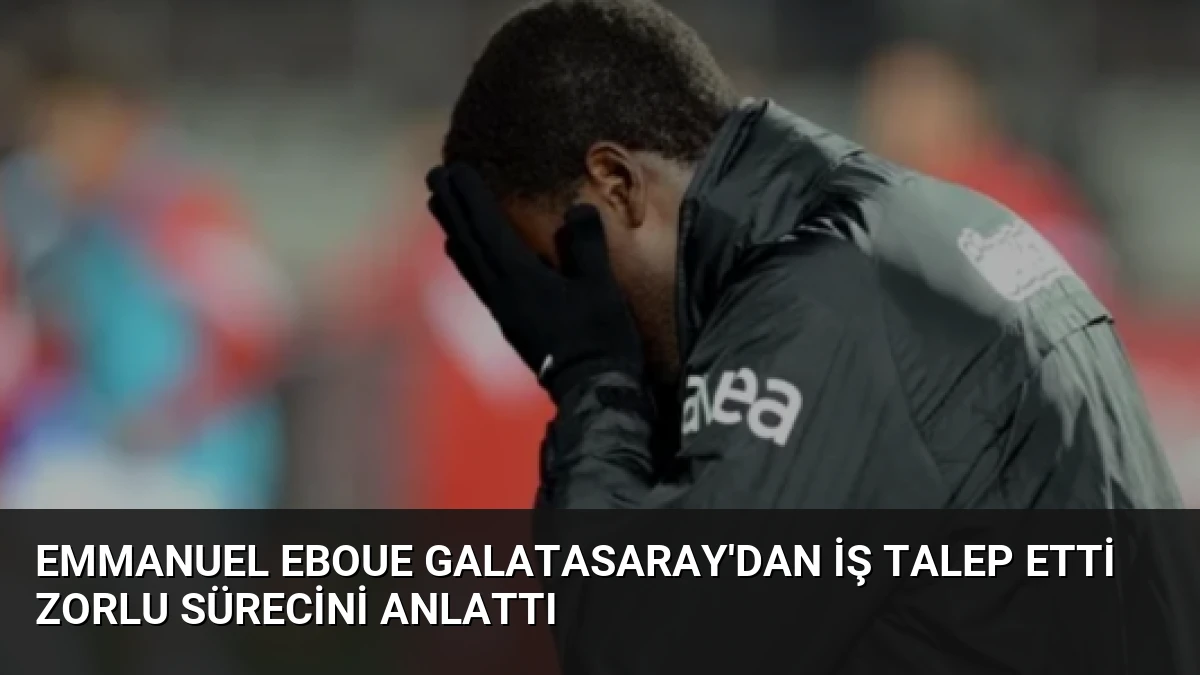 Emmanuel Eboue Galatasaray’dan İş Talep Etti Zorlu Sürecini Anlattı