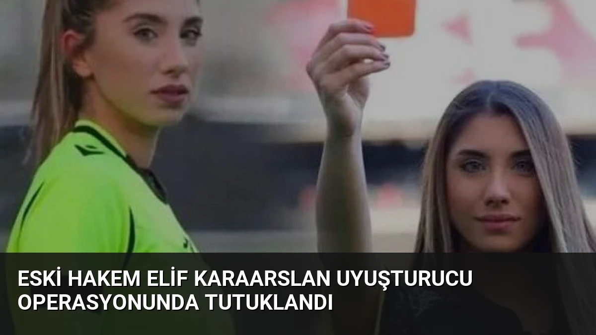 Eski Hakem Elif Karaarslan Uyuşturucu Operasyonunda Tutuklandı