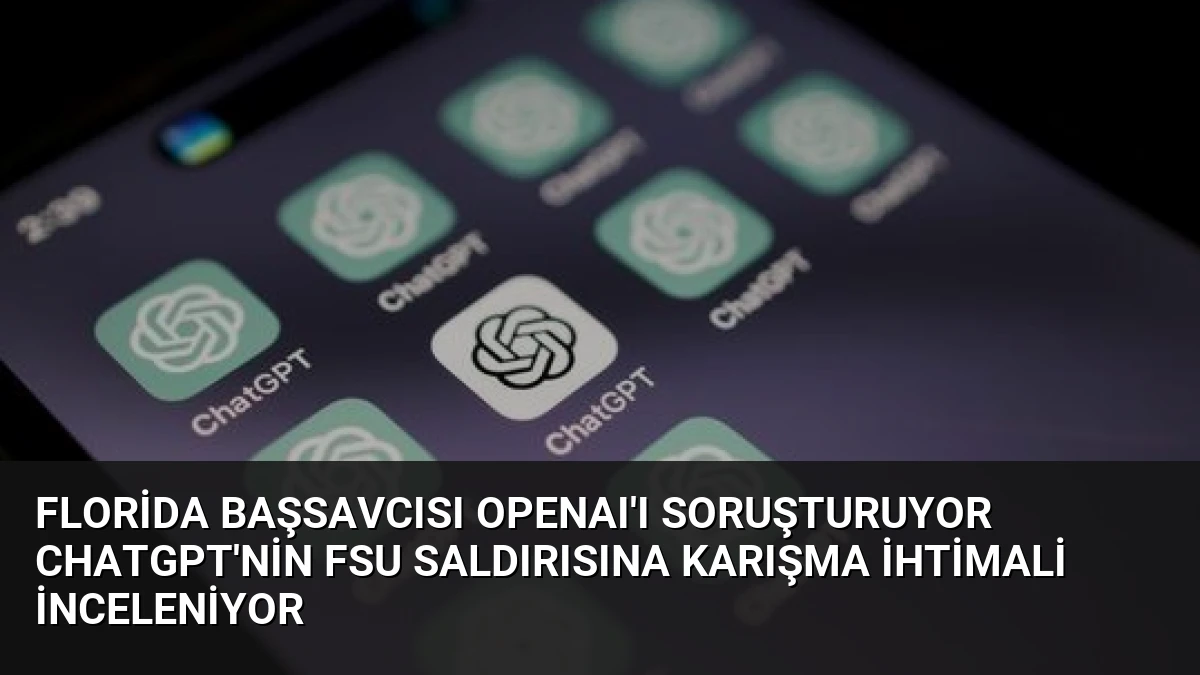 Florida Başsavcısı OpenAI’ı Soruşturuyor ChatGPT’nin FSU Saldırısına Karışma İhtimali İnceleniyor