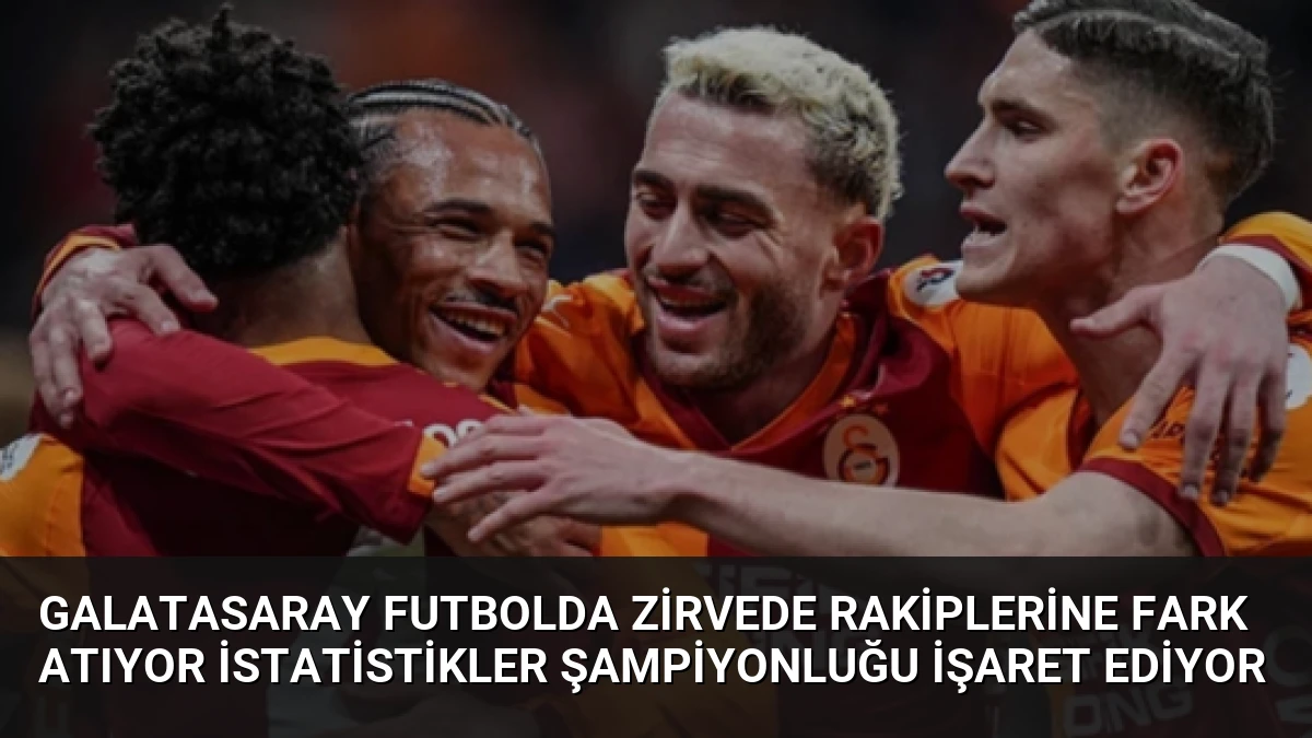 Galatasaray Futbolda Zirvede Rakiplerine Fark Atıyor İstatistikler Şampiyonluğu İşaret Ediyor