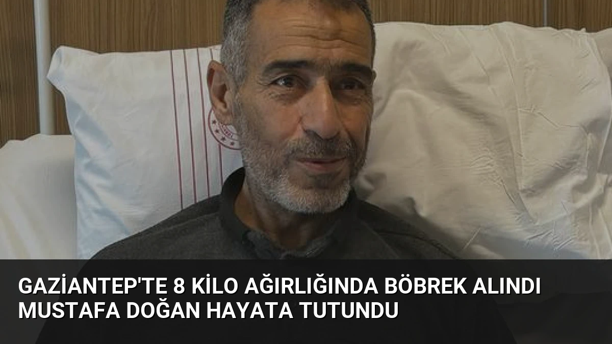 Gaziantep’te 8 Kilo Ağırlığında Böbrek Alındı Mustafa Doğan Hayata Tutundu