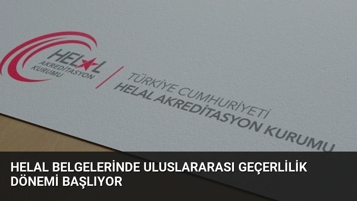 Helal Belgelerinde Uluslararası Geçerlilik Dönemi Başlıyor