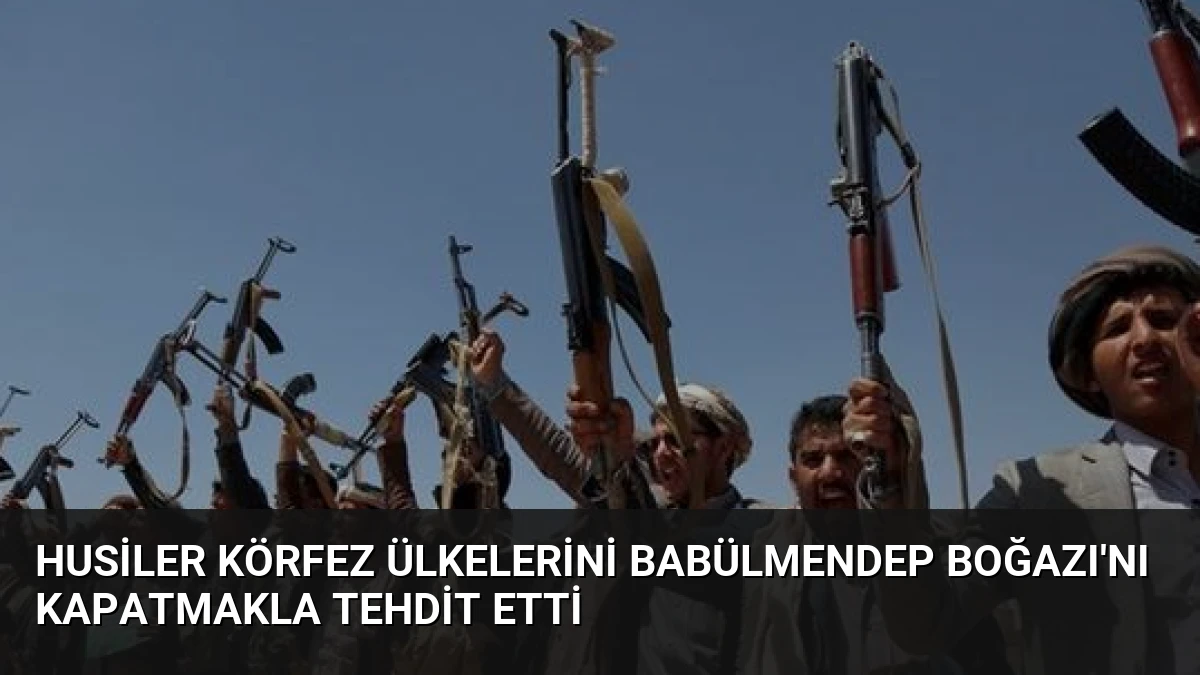 Husiler Körfez Ülkelerini Babülmendep Boğazı’nı Kapatmakla Tehdit Etti