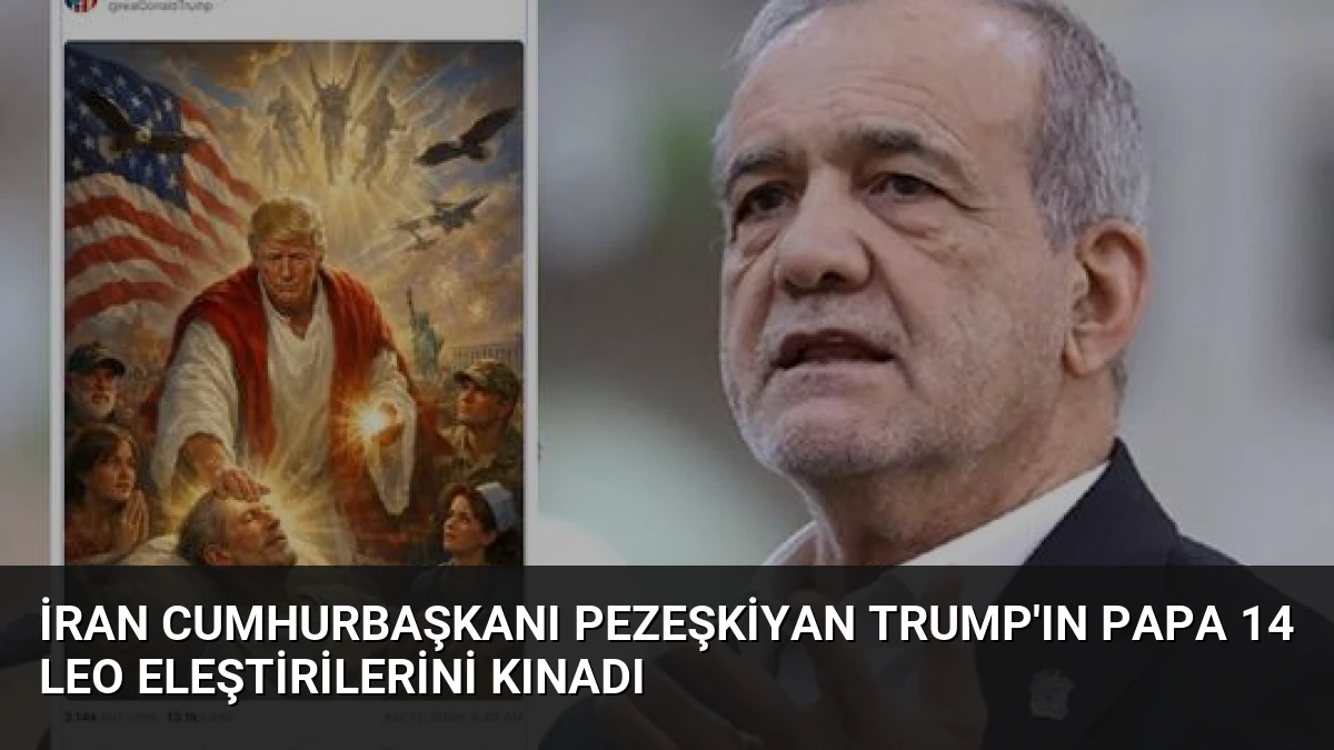 İran Cumhurbaşkanı Pezeşkiyan Trump’ın Papa 14 Leo eleştirilerini kınadı