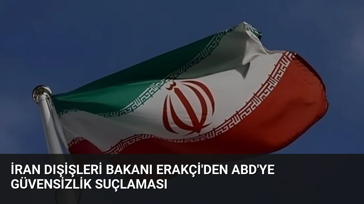 İran Dışişleri Bakanı Erakçi’den ABD’ye Güvensizlik Suçlaması