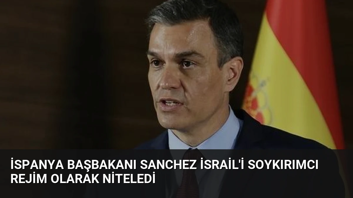 İspanya Başbakanı Sanchez İsrail’i Soykırımcı Rejim Olarak Niteledi