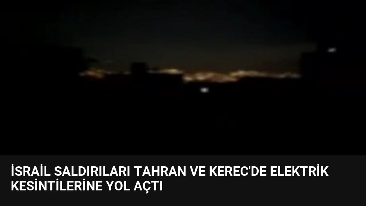 İsrail Saldırıları Tahran ve Kerec’de Elektrik Kesintilerine Yol Açtı