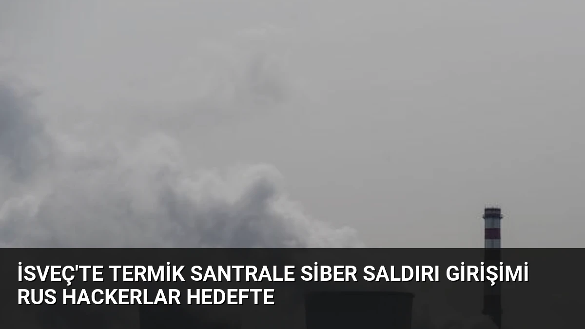 İsveç’te Termik Santrale Siber Saldırı Girişimi Rus Hackerlar Hedefte