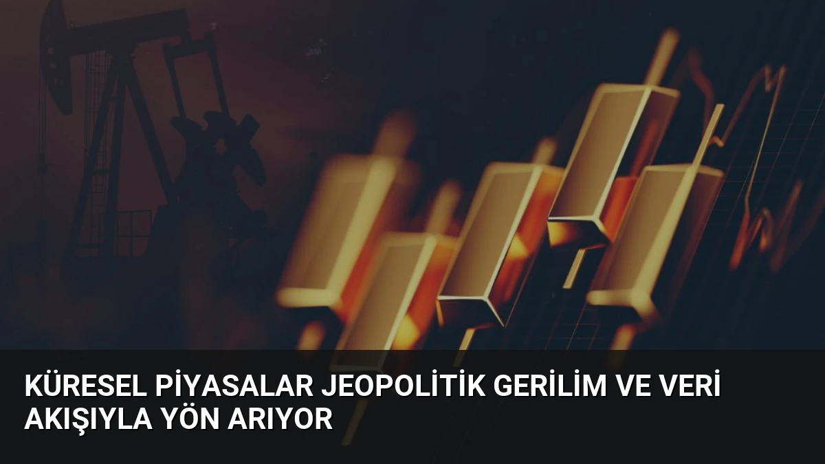 Küresel Piyasalar Jeopolitik Gerilim ve Veri Akışıyla Yön Arıyor