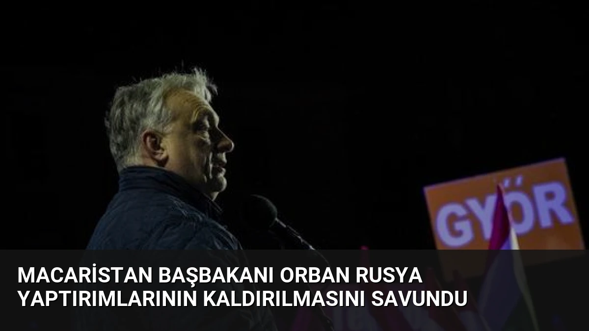 Macaristan Başbakanı Orban Rusya Yaptırımlarının Kaldırılmasını Savundu
