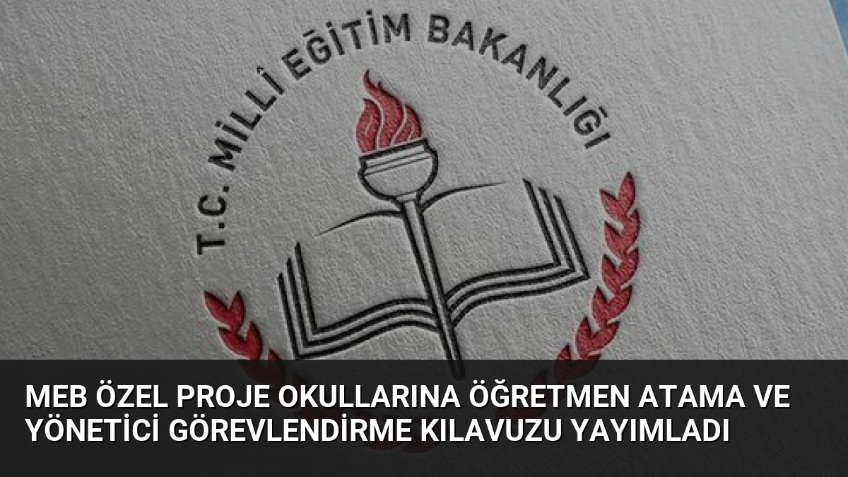 MEB Özel Proje Okullarına Öğretmen Atama ve Yönetici Görevlendirme Kılavuzu Yayımladı
