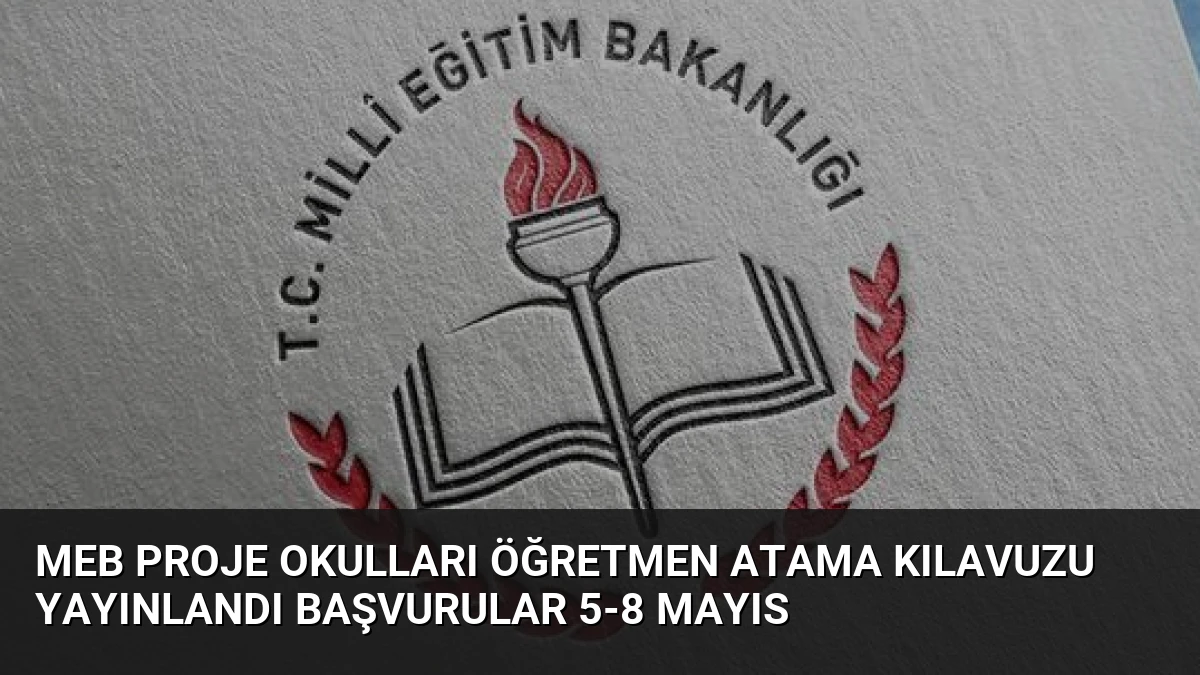 MEB Proje Okulları Öğretmen Atama Kılavuzu Yayınlandı Başvurular 5-8 Mayıs