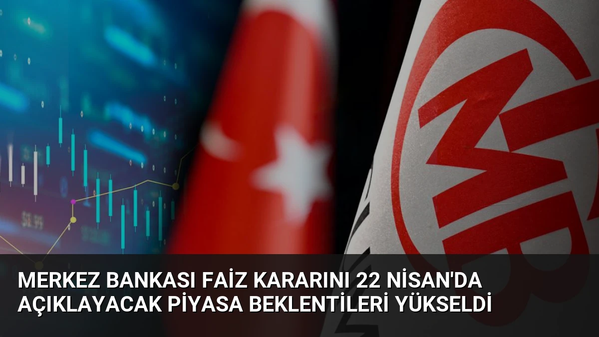 Merkez Bankası Faiz Kararını 22 Nisan’da Açıklayacak Piyasa Beklentileri Yükseldi