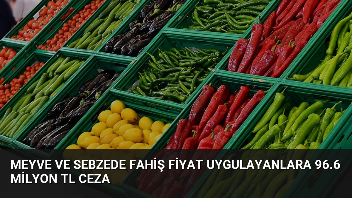 Meyve ve Sebzede Fahiş Fiyat Uygulayanlara 96.6 Milyon TL Ceza