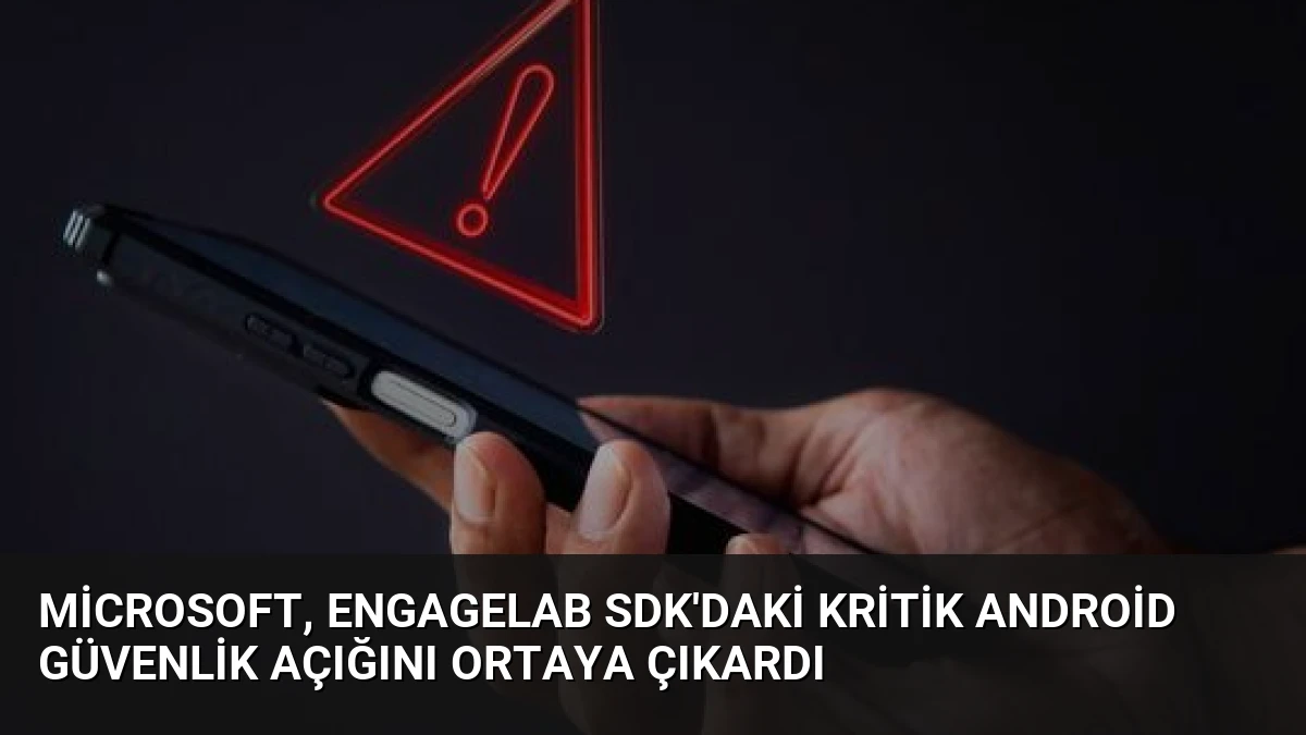 Microsoft, EngageLab SDK’daki Kritik Android Güvenlik Açığını Ortaya Çıkardı