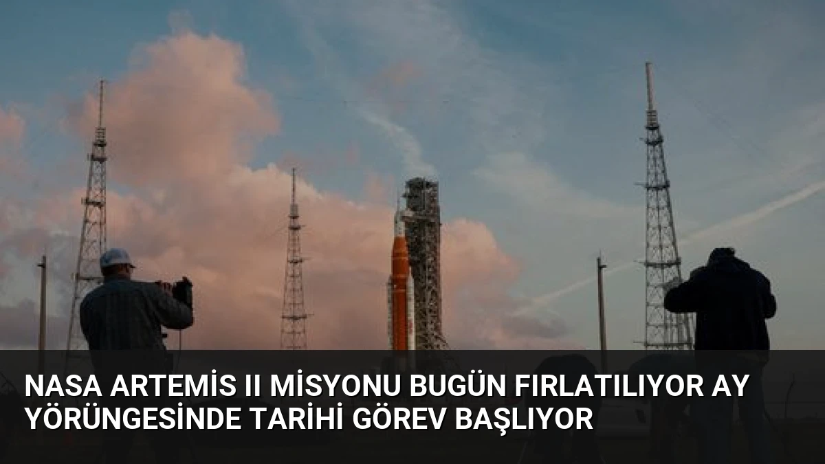 NASA Artemis II Misyonu Bugün Fırlatılıyor Ay Yörüngesinde Tarihi Görev Başlıyor