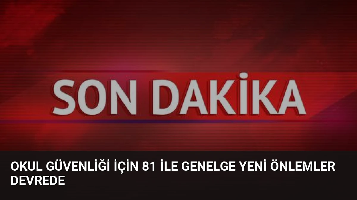 Okul Güvenliği İçin 81 İle Genelge Yeni Önlemler Devrede