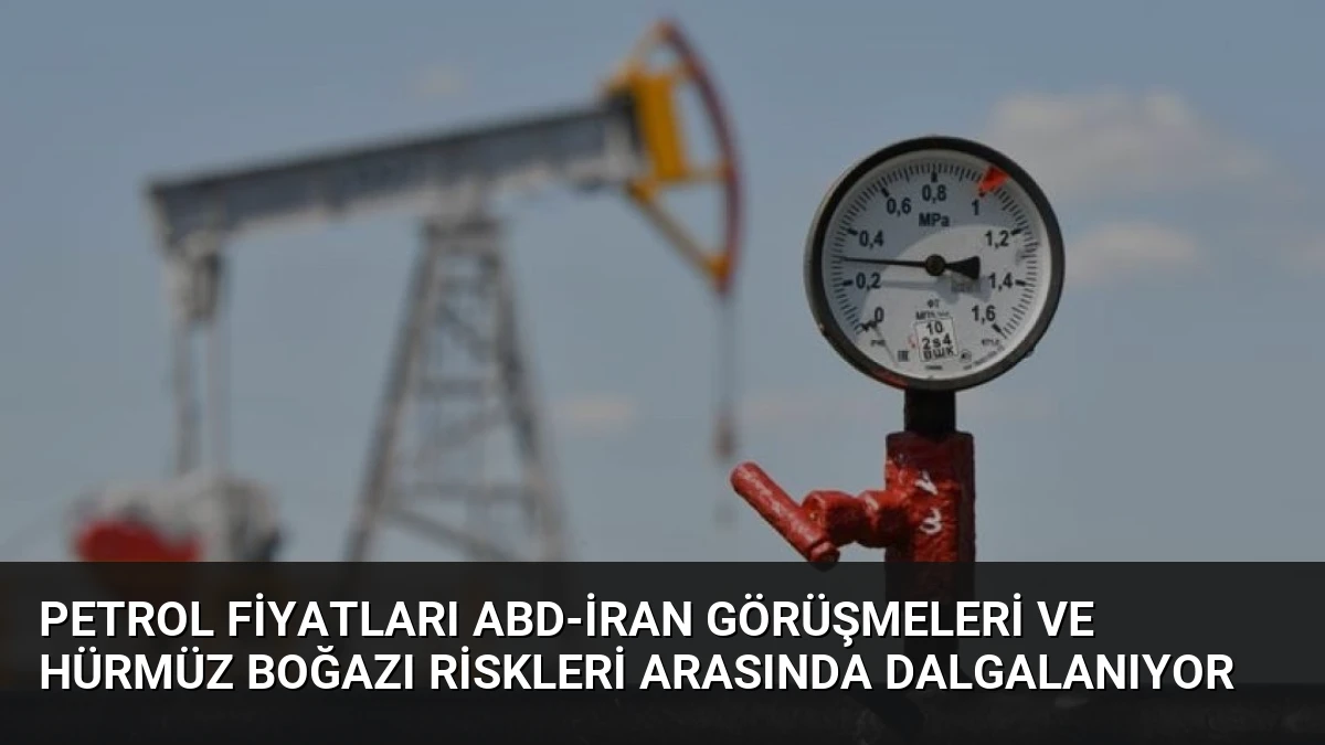 Petrol Fiyatları ABD-İran Görüşmeleri ve Hürmüz Boğazı Riskleri Arasında Dalgalanıyor