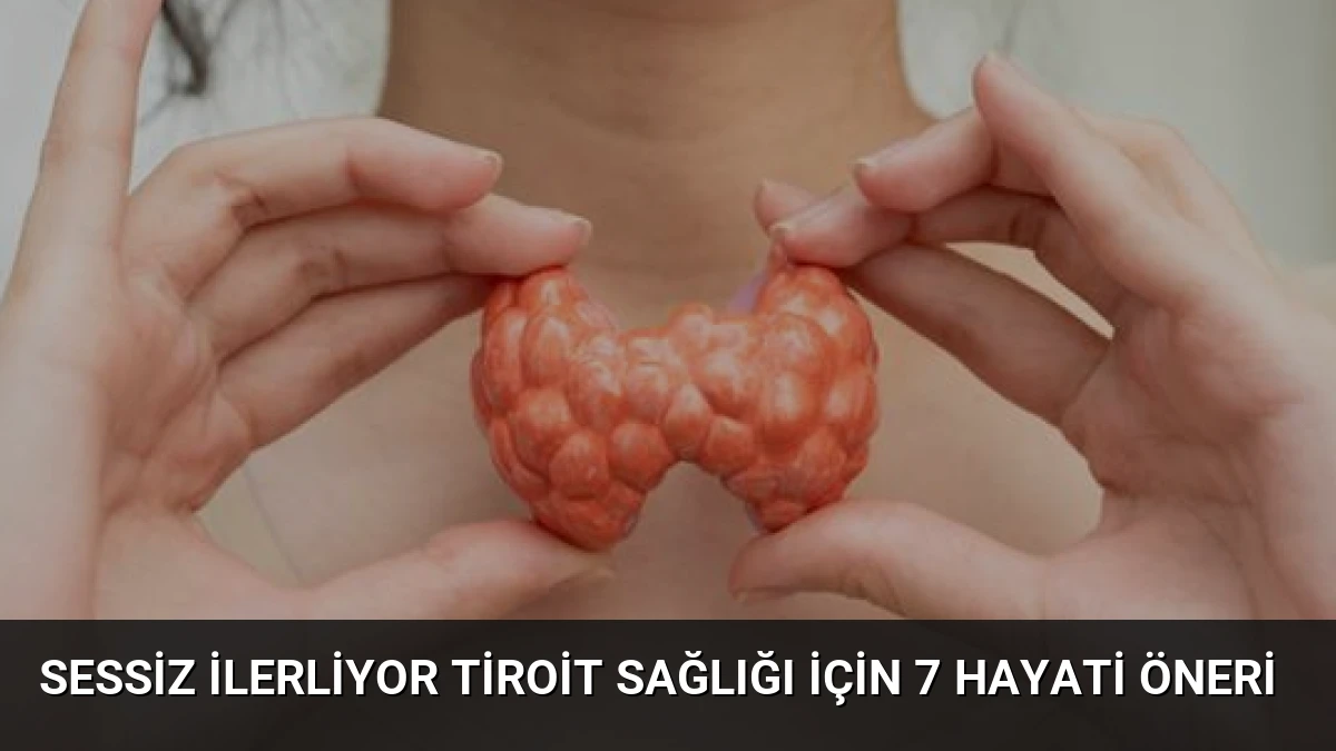 Sessiz ilerliyor Tiroit sağlığı için 7 hayati öneri
