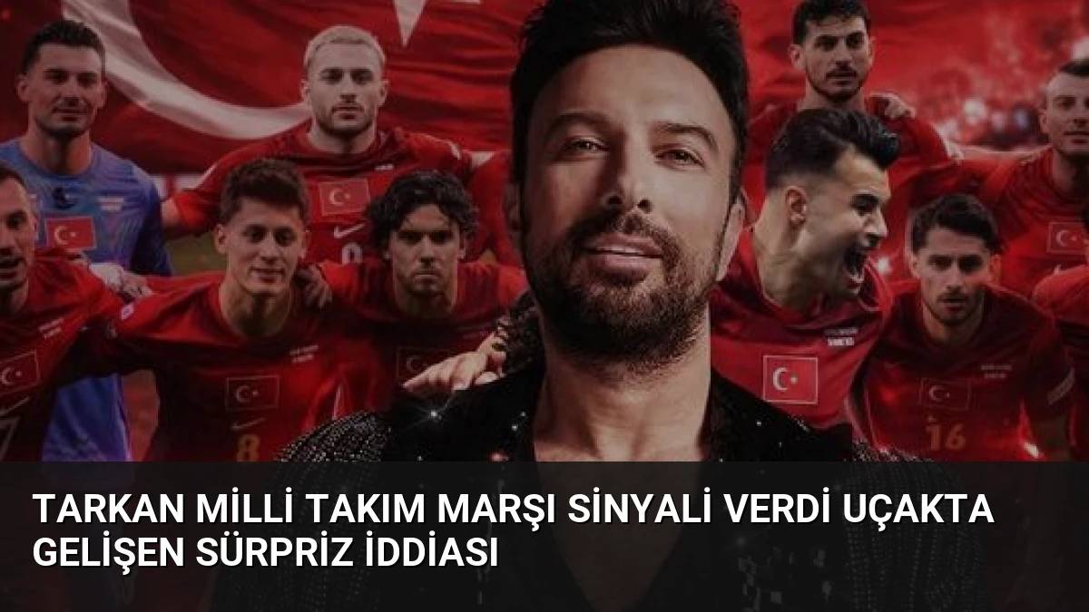 Tarkan Milli Takım Marşı Sinyali Verdi Uçakta Gelişen Sürpriz İddiası