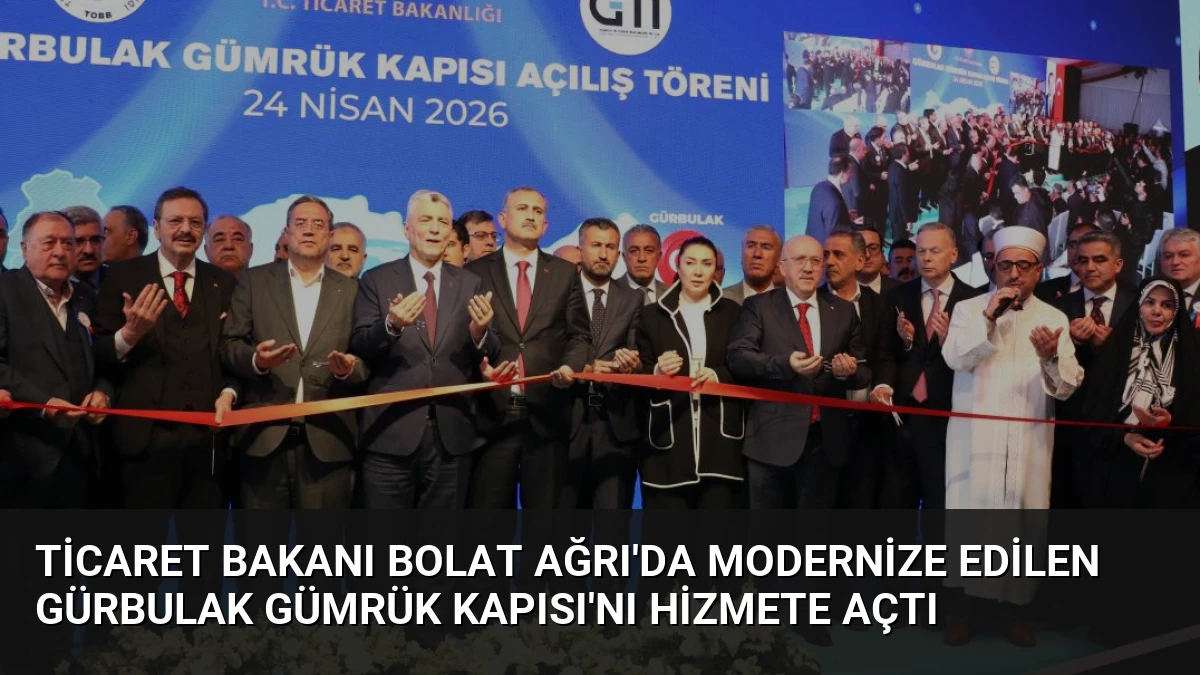 Ticaret Bakanı Bolat Ağrı’da Modernize Edilen Gürbulak Gümrük Kapısı’nı Hizmete Açtı