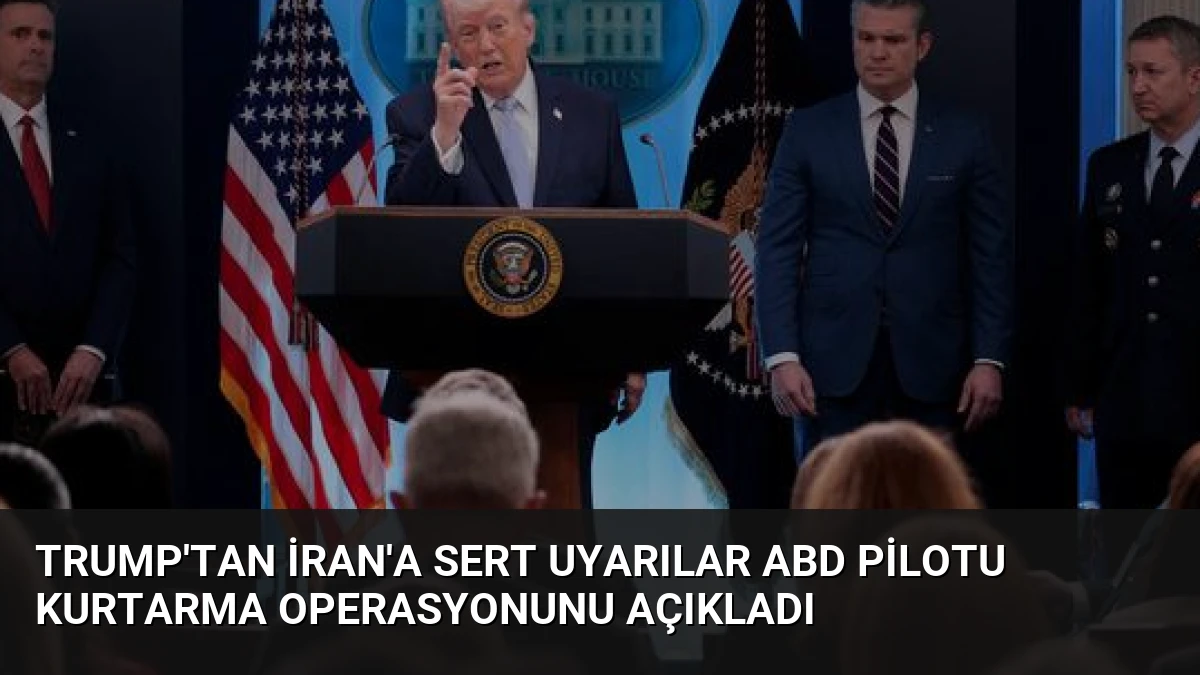 Trump’tan İran’a sert uyarılar ABD pilotu kurtarma operasyonunu açıkladı
