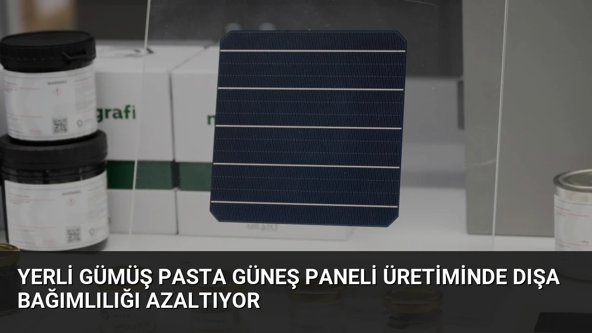 Yerli Gümüş Pasta Güneş Paneli Üretiminde Dışa Bağımlılığı Azaltıyor