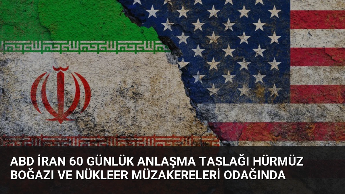 ABD İran 60 Günlük Anlaşma Taslağı Hürmüz Boğazı ve Nükleer Müzakereleri Odağında
