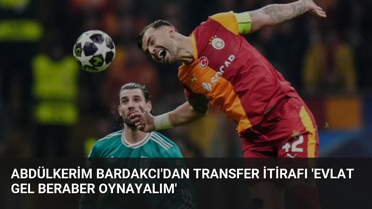 Abdülkerim Bardakcı’dan Transfer İtirafı ‘Evlat Gel Beraber Oynayalım’