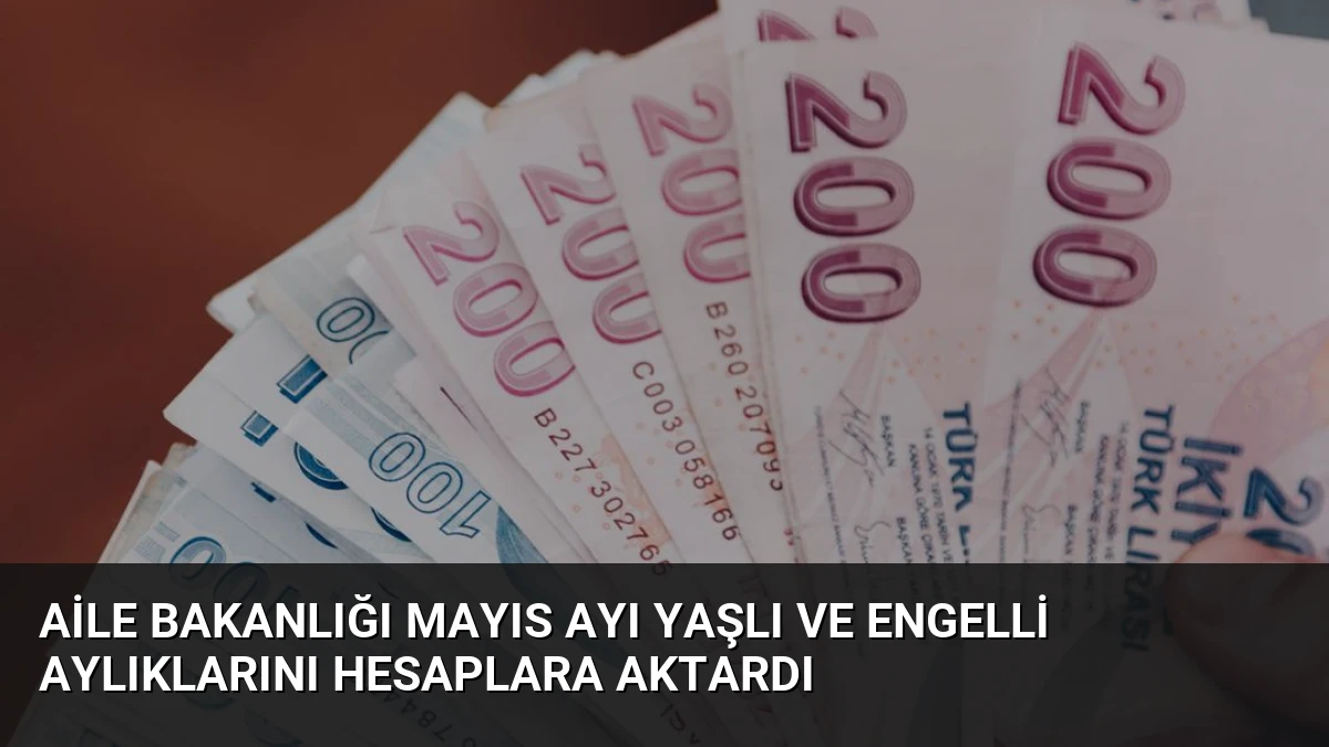 Aile Bakanlığı Mayıs Ayı Yaşlı ve Engelli Aylıklarını Hesaplara Aktardı