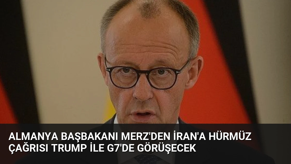 Almanya Başbakanı Merz’den İran’a Hürmüz Çağrısı Trump ile G7’de Görüşecek