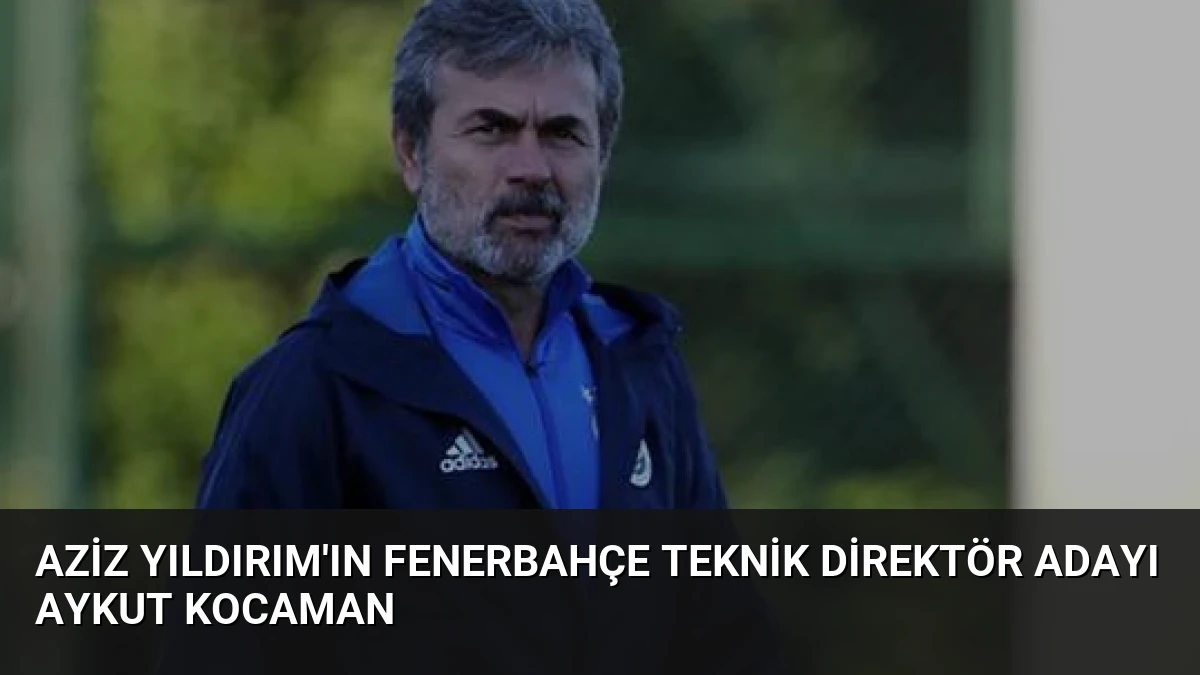 Aziz Yıldırım’ın Fenerbahçe Teknik Direktör Adayı Aykut Kocaman