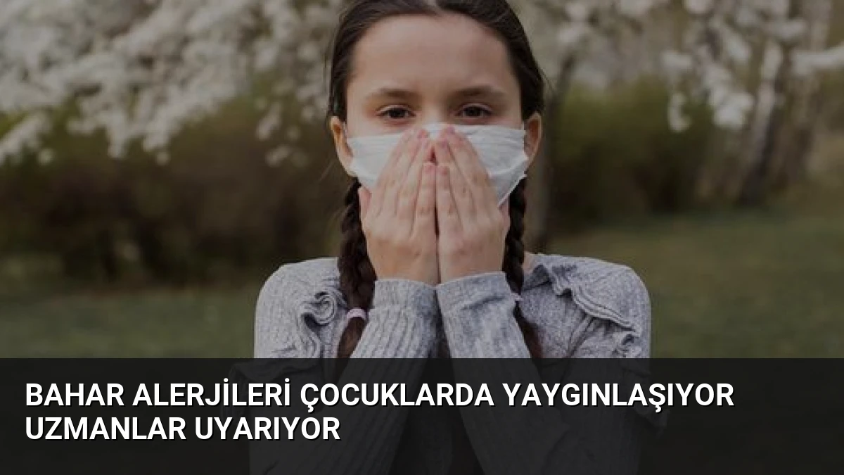 Bahar Alerjileri Çocuklarda Yaygınlaşıyor Uzmanlar Uyarıyor