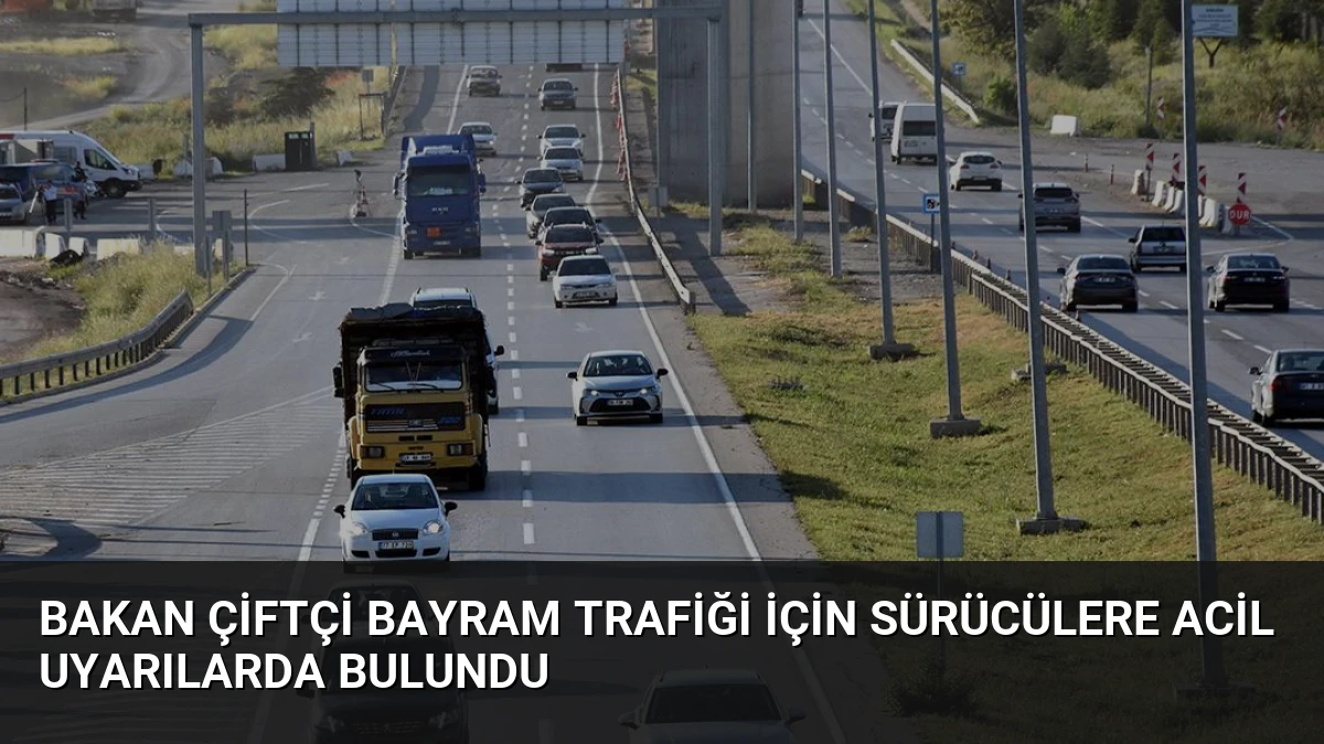 Bakan Çiftçi Bayram Trafiği İçin Sürücülere Acil Uyarılarda Bulundu