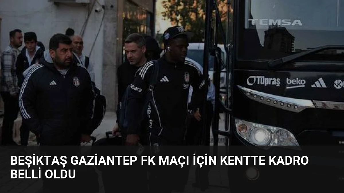 Beşiktaş Gaziantep FK Maçı İçin Kentte Kadro Belli Oldu