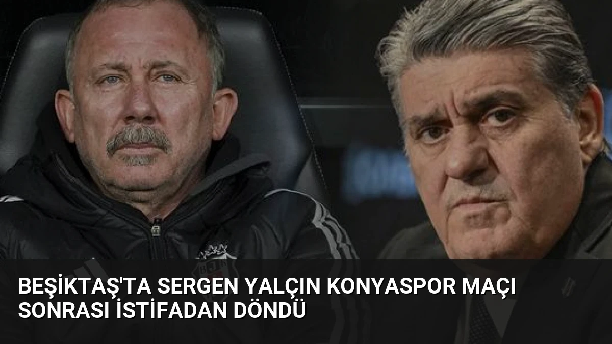 Beşiktaş’ta Sergen Yalçın Konyaspor Maçı Sonrası İstifadan Döndü