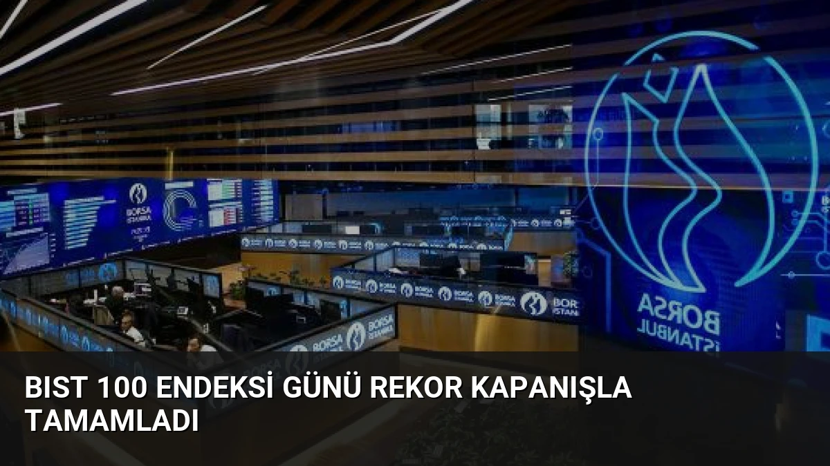 BIST 100 Endeksi Günü Rekor Kapanışla Tamamladı