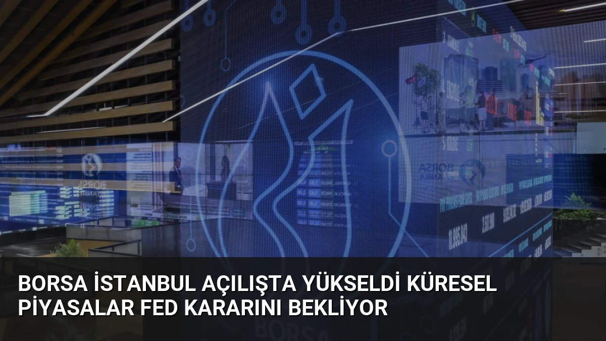 Borsa İstanbul Açılışta Yükseldi Küresel Piyasalar Fed Kararını Bekliyor