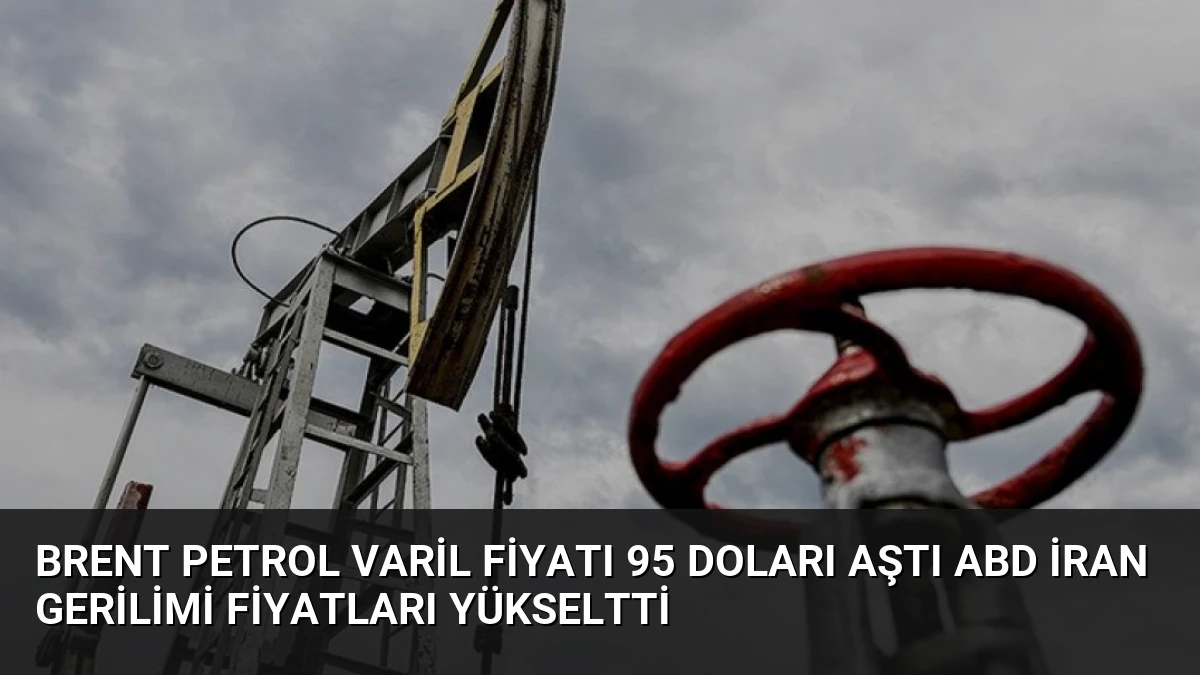 Brent Petrol Varil Fiyatı 95 Doları Aştı ABD İran Gerilimi Fiyatları Yükseltti